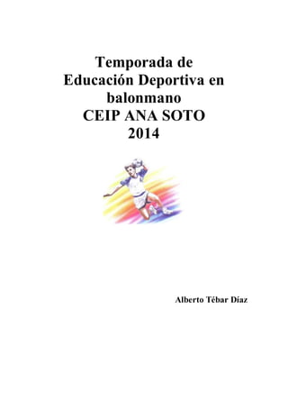 Temporada de
Educación Deportiva en
balonmano
CEIP ANA SOTO
2014
Alberto Tébar Díaz
 