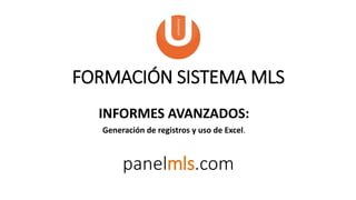 INFORMES AVANZADOS:
Generación de registros y uso de Excel.
FORMACIÓN SISTEMA MLS
panelmls.com
 