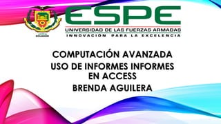 COMPUTACIÓN AVANZADA
USO DE INFORMES INFORMES
EN ACCESS
BRENDA AGUILERA
 