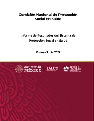 INFORME DE RESULTADOS DEL SPSS
ENERO – JUNIO 2019
0
Comisión Nacional de Protección
Social en Salud
Informe de Resultados del Sistema de
Protección Social en Salud
Enero – Junio 2019
 