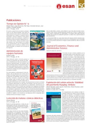 Journal of Economics, Finance
and Administrative Science
Volume 18, Issue 34, June 2013
Articles
Jorge Tello-Gamarra & Paulo Antônio Zawislak
Transactional capability: Innovation’s missing link
César R. Sobrino
The twin deficits hypothesis and reverse causality:
A short-run analysis of Peru
Orhan Bozkurt, Mehmet İslamoğlu & Yaşar Öz
Perceptions of professionals interested in accounting
and auditing about acceptance and adaptation
of global financial reporting standards
Alex Medina Giacomozzi, Cecilia Gallegos Muñoz,
Celso Vivallo Ruz, Yasna Cea Reyes& Alexi Alarcón Torres
Efecto sobre la rentabilidad que tiene para el afiliado la comisión
cobrada por las administradoras de fondos de pensiones
Jorge Basave Kunhardt & M. Teresa Gutiérrez-Haces
Localización geográfica y sectores de inversión: factores decisivos
en el desempeño de las multinacionales mexicanas durante la crisis
Mohamed Ali Boujelbene & Habib Affes
The impact of intellectual capital disclosure on cost of equity capital:
A case of French firms
ISSN 2077-1886
Journal of Economics, Finance and
Administrative Science
Volume 18, Issue 34, June 2013
El número 34 de la revista académica de la
Universidad ESAN ya está disponible en la pá-
gina web de Elsevier: <www.elsevier.es/jefas>
y también en la nuestra: <http://jefas.esan.edu.
pe/index.php/jefas>. La revista trae seis artículos
de diversa temática. El primero examina por qué
no todas las ﬁrmas que desarrollan su capacidad
tecnológica son innovadoras; el segundo estudia
la cuenta corriente y el superávit ﬁscal y el gasto
ﬁscal para un país primario exportador: el Perú;
el tercero describe las percepciones de profe-
sionales interesados en contabilidad y auditoría
acerca de la aceptación y adaptación de normas
internacionales de información ﬁnanciera; el
cuarto trata del efecto sobre la rentabilidad que
tiene para el aﬁliado la comisión cobrada por las
administradoras de fondos de pensiones en Chile; el penúltimo artículo analiza los
factores decisivos en el desempeño de las multinacionales mexicanas durante la
crisis económica actual; el último artículo estudia el impacto de la divulgación de
capital intelectual sobre el costo del capital social, en empresas francesas.
Año 4, número 6
Abril del 2013
Administración
de equipos humanos
Enrique Louffat
Administración de
equipos humanos
Enrique Louffat.
2013, 116 págs., S/. 60
Toda institución existe y funciona gracias al
concurso de personas que aportan sus talen-
tos y competencias en favor de la eﬁcacia y la
eﬁciencia organizacionales. Sin embargo, este
aporte individual resulta intrascendente para la
vida de las organizaciones cuando no es integra-
do, coordinado y sistematizado por medio de la
combinación sinérgica de todos trabajadores en
los equipos humanos.
De modo general, la preocupación de las em-
presas y de sus ejecutivos por el tema de los
equipos de trabajo reside en el conocimiento y
el desarrollo de habilidades (skills) sobre cómo
liderarlos, motivarlos y resolver los conﬂictos
que puedan surgir al interior de ellos o entre
ellos. Estos aspectos, sin duda vitales para el
adecuado funcionamiento de un equipo, son precisamente los tópicos centrales
en la literatura relacionada con esta área. Sin embargo, hay otros que son fun-
damentales para el logro de la excelencia en su desempeño. Administración de
equipos humanos ofrece un modelo que contempla cinco categorías de variables
centrales que deben considerarse para lograr la eﬁcacia y la eﬁciencia de los equi-
pos: planeación, organización, dirección, control y procesos de personal aplicados
al equipo. En síntesis, esta obra se orienta hacia la elevación del desempeño en
las organizaciones por medio de la administración de los equipos humanos. Habrá
cumplido su objetivo si se convierte en una referencia útil en el desarrollo de la
habilidad directiva del trabajo en equipo.
La lección de mañana: crónicas didácticas
Antonio Maurial.
2013, 219 págs., S/. 30
Escrito en primera persona, a modo de una
autobiografía, este libro recrea episodios alec-
cionadores de la carrera docente de un singular
y talentoso profesor, escritor, comunicador y
consultor de empresas.
De su largo recorrido por las aulas escolares,
universitarias y de posgrado, de la cantera
inagotable de sus experiencias, Antonio Mau-
rial extrae este conjunto de relatos que tienen
tanto de anécdota como de reﬂexión. En el
relato se revela su pasión por la literatura, en
el análisis se reﬂeja su vocación de educador
sagaz, innovador, que comprendió muy pronto
el verdadero signiﬁcado de la educación y el
papel del maestro.
Publicaciones
Tiempo de Opinión N.° 6
Makaly Rivera, Jorge Yamamoto, Pilar Rojas, Antonieta Hamann, Juan
Ladines y Oswaldo Morales.
2013, 116 págs., S/ 60
El mundo y nuestra forma de vida han cambiado
mucho en las últimas décadas. Gran parte de
estos cambios ha sido, directa o indirectamente,
inﬂuenciada por el rápido e incesante avance
tecnológico. Incluso la dinámica social parece
obedecer a este ritmo acelerado, y asistimos a
fenómenos nuevos en plazos relativamente cor-
tos. En este número, Tiempo de Opinión reúne
seis ensayos cuyo denominador es el análisis
de la transformación que ha experimentado
la realidad social, económica y política en las
últimas décadas, y su relación con el mundo de
los negocios.
Explotación del carbón antracita: Viabilidad
del yacimiento Huayday- Ambara
Alfredo Mendiola, Carlos Aguirre, Yeralí Chero, Nissel Churampi, Javier
Quispe y Rodrigo Sedano.
Edición no venal, 2013, 147 págs.
En el departamento de la Libertad, se hallan im-
portantes reservas de carbón del tipo antracita,
las cuales se exportan y comercializan de forma
artesanal; sin embargo, se estima que existen
reservas por más de 270 millones de toneladas
de dicho mineral, lo que representa más del 35%
de las reservas totales del país. Debido a su poder
caloríﬁco y otras características, este tipo de carbón
se convierte en un insumo ideal para las industrias
siderúrgica y cementera. De ahí, que este mineral
tieneunmercadolocalyextranjeroenexpansiónque
se maniﬁesta en el continuo interés de compradores
extranjeros por el producto y por tanto permite
suponer que es rentable. Entonces, ¿por qué no
existe una industria carbonífera desarrollada en la
zona? Con el ﬁn de responder esta interrogante, en
el presente libro se analiza el sistema de valor de la
explotación del carbón antracita de la zona; la manera como se desarrolla y se comer-
cializa; los factores críticos para el desarrollo de una industria minera de explotación; y la
viabilidad económica de una explotación rentable del carbón antracita para un probable
proyecto minero en el yacimiento de Huaydad-Ambara, que sería licitado por la Agencia
de Promoción de la Inversión Privada (ProInversión).
Con un estilo ﬂuido y ameno, pone énfasis en que más allá de asimilar conoci-
mientos, el ser humano necesita aprender a pensar por sí mismo, a valerse de su
propio criterio a desarrollar sus capacidades, y el profesor debe saber estimular
y alentar este proceso de realización personal. Lo valioso de su aporte reside en
este pensamiento.
La Universidad ESAN, en cuyas aulas transcurren algunos hechos narrados aquí,
se complace en editar esta obra en el año de su cincuentenario como homenajes
a uno de los primeros peruanos en integrar su plana académica, allá por sus años
aurorales.
11 B O L E T Í N B I M E S T R A L D E L A U N I V E R S I D A D E S A N
 