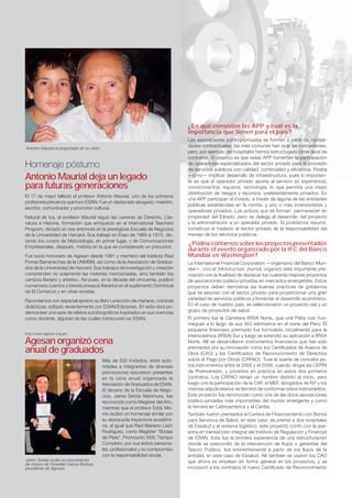 ¿En qué consisten las APP y cuál es la
importancia que tienen para el país?
Las asociaciones público-privadas se forman a partir de modali-
dades contractuales, las más comunes han sido las concesiones,
pero, por ejemplo, en hospitales hemos estructurado otros tipos de
contratos. El objetivo es que estas APP fomenten la participación
de operadores especializados del sector privado para la provisión
de servicios públicos con calidad, continuidad y eﬁciencia. Podría
—o no— implicar desarrollo de infraestructura, pues lo importan-
te es que el operador privado aporte al servicio su experiencia,
conocimientos, equipos, tecnología; lo que permita una mejor
distribución de riesgos y recursos, preferentemente privados. En
una APP participan el Estado, a través de alguna de las entidades
públicas establecidas en la norma, y uno o más inversionistas y
operadores privados. Los activos que se forman  permanecen en
propiedad del Estado, pero se delega el desarrollo del proyecto
y la administración a un operador privado. Si podríamos resumir,
constituye el traslado al sector privado de la responsabilidad del
manejo de los servicios públicos.
 ¿Podría contarnos sobre los proyectos presentados
durante el evento organizado por la IFC del Banco
Mundial en Washington?
La International Financial Corporation —organismo del Banco Mun-
dial—, con el Infrastructure Journal, organizó esta importante pre-
miación con la ﬁnalidad de destacar los cuarenta mejores proyectos
de asociaciones público-privadas en mercados emergentes. Estos
proyectos deben demostrar las buenas prácticas de gobiernos
que se asocian con el sector privado para proporcionar una gran
variedad de servicios públicos y fomentar el desarrollo económico.
En el caso de nuestro país, se seleccionaron un proyecto vial y un
grupo de proyectos de salud.
El primero fue la Carretera IIRSA Norte, que une Paita con Yuri-
maguas a lo largo de sus 955 kilómetros en el norte del Perú. El
esquema ﬁnanciero premiado fue formulado inicialmente para la
Interoceánica (IIRSA) Sur y luego se extendió su aplicación a IIRSA
Norte. Allí se desarrollaron instrumentos ﬁnancieros que han sido
premiados por su innovación como los Certiﬁcados de Avance de
Obra (CAO) y los Certiﬁcados de Reconocimiento de Derechos
sobre el Pago por Obras (CRPAO). Tuve la suerte de concebir es-
tos instrumentos entre el 2005 y el 2006, cuando dirigía las CEPRI
de Proinversión, y ponerlos en práctica en estos dos primeros
contratos. Los CRPAO tenían un nombre distinto al inicio, pero
luego con la participación de la CAF, el MEF, abogados de NY y los
mismos adjudicatarios se terminó de conformar estos instrumentos.
Este proyecto fue reconocido como una de las doce asociaciones
público-privadas más importantes del mundo emergente y como
la tercera en Latinoamérica y el Caribe.
También fueron premiados la Cartera de Financiamiento con Bonos
para Servicios de Salud; en este caso, se premió a dos hospitales
de Essalud y el sistema logístico; este proyecto contó con la ase-
soría en transacción integral del Instituto de Regulación y Finanzas
de ESAN. Esta fue la primera experiencia de una estructuración
donde se prescindió de la intervención de ﬂujos o garantías del
Tesoro Público, fue eminentemente a partir de los ﬂujos de la
entidad, en este caso de Essalud. Allí también se usaron los CAO
que ahora se emplean en forma general en los proyectos, y se
incorporó a los contratos el nuevo Certiﬁcado de Reconocimiento
Antonio Maurial acompañado de su nieto.
Jaime Serida recibe reconocimiento
de manos de Oswaldo García Bedoya,
presidente de Agesan.
Más de 500 invitados, entre auto-
ridades e integrantes de diversas
promociones estuvieron presentes
en la cena anual organizada la
Asociación de Graduados de ESAN.
El decano de la Escuela de Nego-
cios, Jaime Serida Nishimura, fue
reconocido como Magíster del Año,
mientras que el profesor Eddy Mo-
rris recibió un homenaje similar por
su destacada trayectoria académi-
ca, al igual que Raúl Mariano León
Rodríguez, como Magíster “Bodas
de Plata”, Promoción XXIV, Tiempo
Completo, por sus éxitos persona-
les, profesionales y su compromiso
con la responsabilidad social.
http://www.agesan.org.pe/
Agesan organizó cena
anual de graduados
Homenaje póstumo
Antonio Maurial deja un legado
para futuras generaciones
El 17 de mayo falleció el profesor Antonio Maurial, uno de los primeros
profesores peruanos que tuvo ESAN. Fue un destacado abogado, maestro,
escritor, comunicador y promotor cultural.
Natural de Ica, el profesor Maurial siguió las carreras de Derecho, Lite-
ratura e Historia, formación que enriqueció en el International Teachers
Program, dictado en ese entonces en la prestigiosa Escuela de Negocios
de la Universidad de Harvard. Sus trabajó en Esan de 1965 a 1972, dic-
tando los cursos de Metodología, en primer lugar, y de Comunicaciones
Empresariales, después, materia en la que es considerado un precursor.
Fue socio honorario de Agesan desde 1991 y miembro del Instituto Raúl
Porras Barrenechea de la UNMSM, así como de la Asociación de Gradua-
dos de la Universidad de Harvard. Sus trabajos de investigación y creación
comprenden no solamente las materias mencionadas, sino también los
campos literario y artístico. Así pues, en la década del cincuenta, publicó
numerosos cuentos y breves ensayos literarios en el suplemento Dominical
de El Comercio y en otras revistas.
Recordamos con especial aprecio su libro La lección de mañana: crónicas
didácticas, editado recientemente por ESAN/Ediciones. En esta obra po-
demos leer una serie de relatos autobiográﬁcos inspirados en sus vivencias
como docente, algunas de las cuales transcurren en ESAN.
 