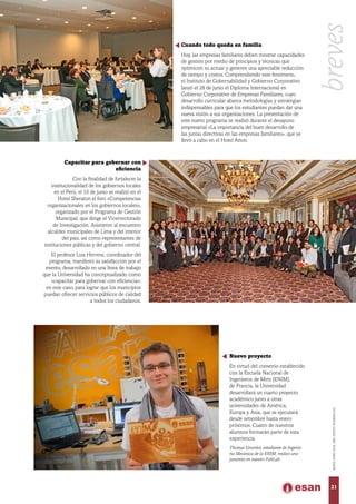 Capacitar para gobernar con
eficiencia
Con la finalidad de fortalecer la
institucionalidad de los gobiernos locales
en el Perú, el 10 de junio se realizó en el
Hotel Sheraton el foro «Competencias
organizacionales en los gobiernos locales»,
organizado por el Programa de Gestión
Municipal, que dirige el Vicerrectorado
de Investigación. Asistieron al encuentro
alcaldes municipales de Lima y del interior
del país, así como representantes de
instituciones públicas y del gobierno central.
El profesor Luis Herrera, coordinador del
programa, manifestó su satisfacción por el
evento, desarrollado en una línea de trabajo
que la Universidad ha conceptualizado como
«capacitar para gobernar con eficiencia»;
en este caso, para lograr que los municipios
puedan ofrecer servicios públicos de calidad
a todos los ciudadanos.
Nuevo proyecto
En virtud del convenio establecido
con la Escuela Nacional de
Ingenieros de Metz (ENIM),
de Francia, la Universidad
desarrollará un cuarto proyecto
académico junto a otras
universidades de América,
Europa y Asia, que se ejecutará
desde setiembre hasta enero
próximos. Cuatro de nuestros
alumnos formarán parte de esta
experiencia.
Thomas Girardot, estudiante de Ingenie-
ría Mecánica de la ENIM, realizó una
pasantía en nuestro FabLab.
Cuando todo queda en familia
Hoy, las empresas familiares deben mostrar capacidades
de gestión por medio de principios y técnicas que
optimicen su actuar y generen una apreciable reducción
de tiempo y costos. Comprendiendo este fenómeno,
el Instituto de Gobernabilidad y Gobierno Corporativo
lanzó el 28 de junio el Diploma Internacional en
Gobierno Corporativo de Empresas Familiares, cuyo
desarrollo curricular abarca metodologías y estrategias
indispensables para que los estudiantes puedan dar una
nueva visión a sus organizaciones. La presentación de
este nuevo programa se realizó durante el desayuno
empresarial «La importancia del buen desarrollo de
las juntas directivas en las empresas familiares», que se
llevó a cabo en el Hotel Atton.
21
MAYO-JUNIO2016,AÑOXXXVII,NÚMERO232
breves
 