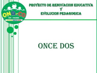 PROYECTO DE RENOVACION EDUCATIVA  Y  EVOLUCION PEDAGOGICA ONCE DOS 