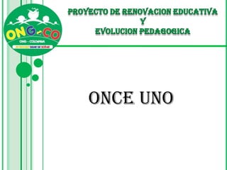 PROYECTO DE RENOVACION EDUCATIVA  Y  EVOLUCION PEDAGOGICA ONCE UNO 
