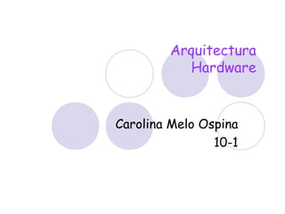 Arquitectura
Hardware

Carolina Melo Ospina
10-1

 
