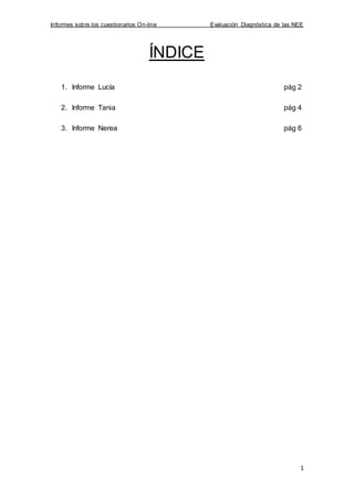 Informes sobre los cuestionarios On-line Evaluación Diagnóstica de las NEE
1
ÍNDICE
1. Informe Lucía pág 2
2. Informe Tania pág 4
3. Informe Nerea pág 6
 