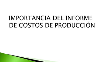 IMPORTANCIA DEL INFORME
DE COSTOS DE PRODUCCIÓN
 