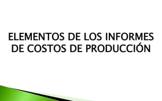 ELEMENTOS DE LOS INFORMES
DE COSTOS DE PRODUCCIÓN
 