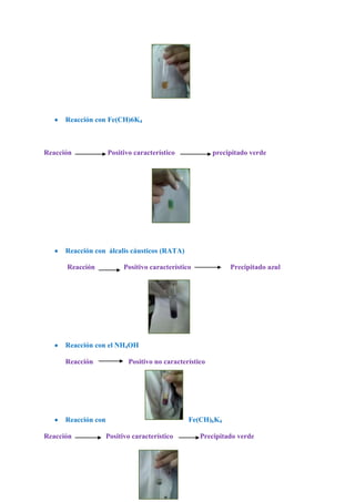 Reacción con Fe(CH)6K4

Reacción

Positivo característico

precipitado verde

Reacción con álcalis cáusticos (RATA)
Reacción

Positivo característico

Precipitado azul

Reacción con el NH4OH
Reacción

Positivo no característico

Fe(CH)6K4

Reacción con
Reacción

Positivo característico

Precipitado verde

 