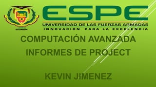 COMPUTACIÓN AVANZADA
INFORMES DE PROJECT
KEVIN JIMENEZ
 