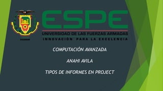 COMPUTACIÓN AVANZADA
ANAHI AVILA
TIPOS DE INFORMES EN PROJECT
 