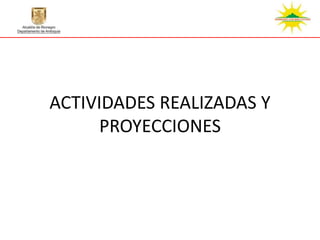 ACTIVIDADES REALIZADAS Y
      PROYECCIONES
 