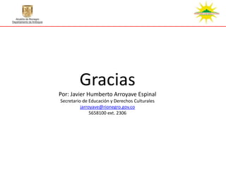 Gracias
Por: Javier Humberto Arroyave Espinal
Secretario de Educación y Derechos Culturales
          jarroyave@rionegro.gov.co
               5658100 ext. 2306
 