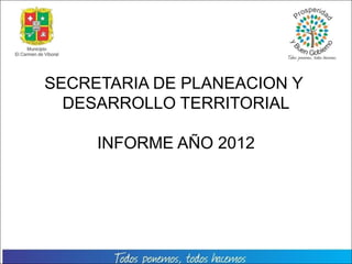 SECRETARIA DE PLANEACION Y
  DESARROLLO TERRITORIAL

     INFORME AÑO 2012
 