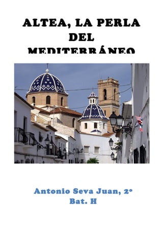 ALTEA, LA PERLA
      DEL
 MEDITERRÁNEO




 Antonio Seva Juan, 2º
        Bat. H
     Informe sobre el turismo
 