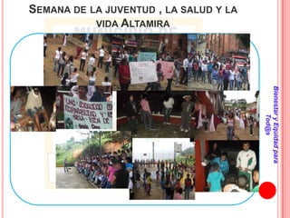 SEMANA DE LA JUVENTUD , LA SALUD Y LA
           VIDA ALTAMIRA




                                        Bienestar y Equidad para
                                                Tod@s
 
