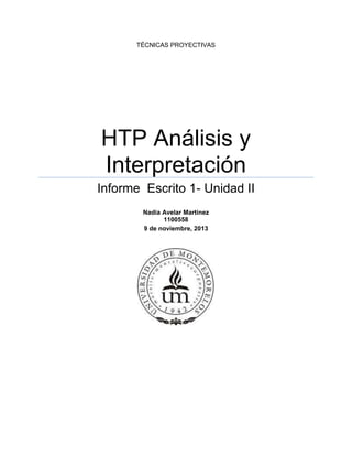 TÉCNICAS PROYECTIVAS
HTP Análisis y
Interpretación
Informe Escrito 1- Unidad II
Nadia Avelar Martinez
1100558
9 de noviembre, 2013
 