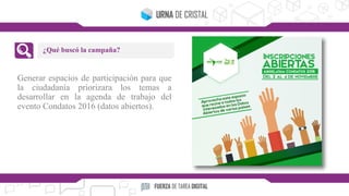 Generar espacios de participación para que
la ciudadanía priorizara los temas a
desarrollar en la agenda de trabajo del
evento Condatos 2016 (datos abiertos).
¿Qué buscó la campaña?
 