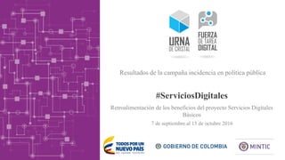 #ServiciosDigitales
7 de septiembre al 15 de octubre 2016
Resultados de la campaña incidencia en política pública
Retroalimentación de los beneficios del proyecto Servicios Digitales
Básicos
 