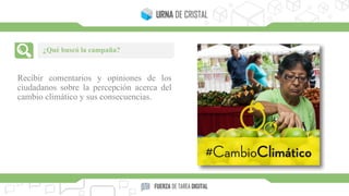 Recibir comentarios y opiniones de los
ciudadanos sobre la percepción acerca del
cambio climático y sus consecuencias.
¿Qué buscó la campaña?
 