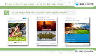 Se realizaron piezas gráficas para redes sociales. Algunos ejemplos:
Implementación de la campaña en redes sociales de Urna de Cristal:
 