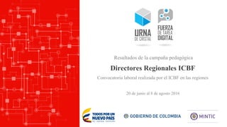 Directores Regionales ICBF
20 de junio al 8 de agosto 2016
Resultados de la campaña pedagógica
Convocatoria laboral realizada por el ICBF en las regiones
 