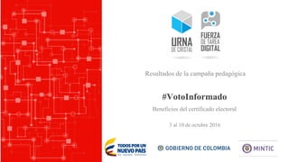 #VotoInformado
3 al 10 de octubre 2016
Resultados de la campaña pedagógica
Beneficios del certificado electoral
 