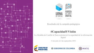 #CapacidadYVisión
11 de julio al 2 de septiembre 2016
Resultados de la campaña pedagógica
La Alcaldía de Castilla la Nueva promovió la seguridad de la información
digital
 