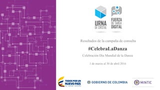 #CelebraLaDanza
1 de marzo al 30 de abril 2016
Resultados de la campaña de consulta
Celebración Día Mundial de la Danza
 