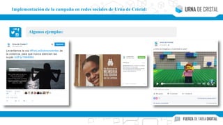 Algunos ejemplos:
Implementación de la campaña en redes sociales de Urna de Cristal:
 