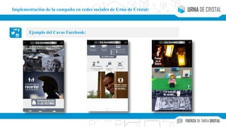 Ejemplo del Cavas Facebook:
Implementación de la campaña en redes sociales de Urna de Cristal:
 