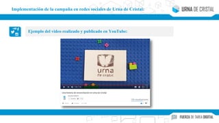 Ejemplo del video realizado y publicado en YouTube:
Implementación de la campaña en redes sociales de Urna de Cristal:
 