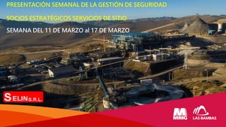PRESENTACIÓN SEMANAL DE LA GESTIÓN DE SEGURIDAD
SOCIOS ESTRATÉGICOS SERVICIOS DE SITIO
SEMANA DEL 11 DE MARZO al 17 DE MARZO
 