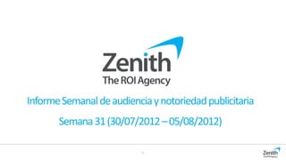 Informe Semanal de audiencia y notoriedad publicitaria
       Semana 31 (30/07/2012 – 05/08/2012)

                           1
 
