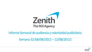 Informe Semanal de audiencia y notoriedad publicitaria
       Semana 32 (06/08/2012 – 12/08/2012)

                           1
 