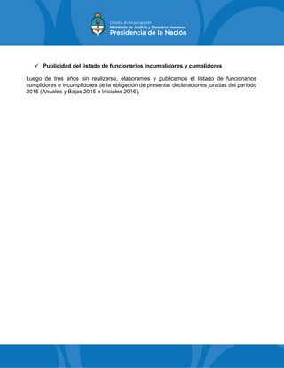  Publicidad del listado de funcionarios incumplidores y cumplidores
Luego de tres años sin realizarse, elaboramos y publicamos el listado de funcionarios
cumplidores e incumplidores de la obligación de presentar declaraciones juradas del período
2015 (Anuales y Bajas 2015 e Iniciales 2016).
 