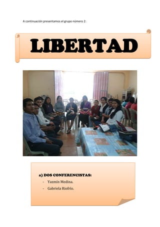 A continuación presentamos el grupo número 2:




     LIBERTAD




           a) DOS CONFERENCISTAS:
              - Yazmín Medina.
              - Gabriela Riofrío.
 
