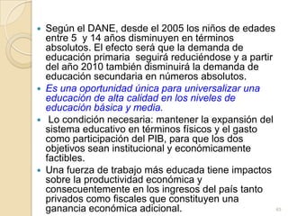 En Media: los retosRetos cobertura, equidad, calidad. Faltan 50 % de la oferta de cupos cerca de 250 mil. Un millón 128 mil jóvenes de 16 y 17 años  están atrasados (590 mil) o fuera del sistema educativo (538 mil). Son el 66 % de la cohorte.Adolescentes con discapacidad solo el 12 % de asistencia42
