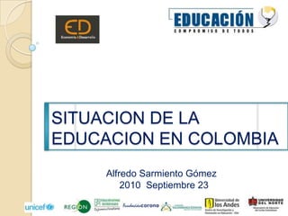 SITUACION DE LA EDUCACION EN COLOMBIA Alfredo Sarmiento Gómez      2010  Septiembre 23  1 