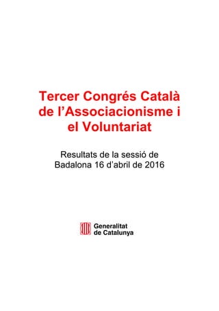 Tercer Congrés Català
de l’Associacionisme i
el Voluntariat
Resultats de la sessió de
Badalona 16 d’abril de 2016
 