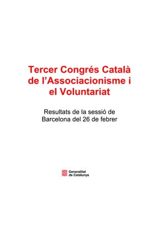 Tercer Congrés Català
de l’Associacionisme i
el Voluntariat
Resultats de la sessió de
Barcelona del 26 de febrer
 