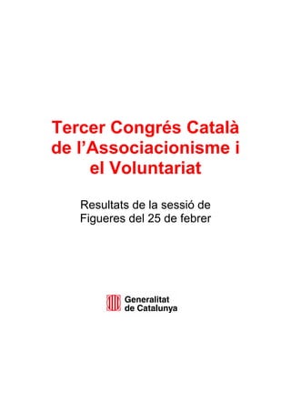 Tercer Congrés Català
de l’Associacionisme i
el Voluntariat
Resultats de la sessió de
Figueres del 25 de febrer
 