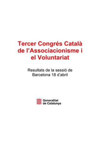 Tercer Congrés Català
de l’Associacionisme i
el Voluntariat
Resultats de la sessió de
Barcelona 18 d’abril
 