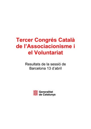 Tercer Congrés Català
de l’Associacionisme i
el Voluntariat
Resultats de la sessió de
Barcelona 13 d’abril
 