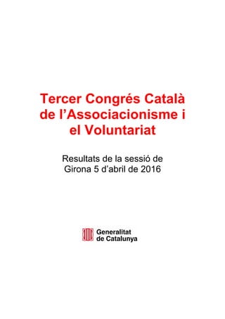 Tercer Congrés Català
de l’Associacionisme i
el Voluntariat
Resultats de la sessió de
Girona 5 d’abril de 2016
 