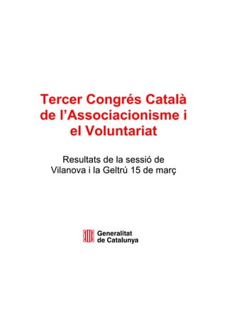 Tercer Congrés Català
de l’Associacionisme i
el Voluntariat
Resultats de la sessió de
Vilanova i la Geltrú 15 de març
 