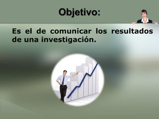 Objetivo:
Es el de comunicar los resultados
de una investigación.
 