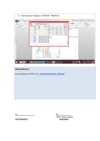 f.) ______________________ f.) __________________
MSc. Víctor Zapata
ESTUDIANTE DOCENTE
6. Para ejecutar elegimos “APACHE” “MySOLQ”
BIBLIOGRAFÍA:
Generalidades de PHP. (s.f.). GENERALIDADES_PHP.pdf
 
