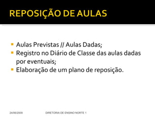 Aulas Previstas // Aulas Dadas; Registro no Diário de Classe das aulas dadas por eventuais; Elaboração de um plano de reposição. 24/06/2009 DIRETORIA DE ENSINO NORTE 1 